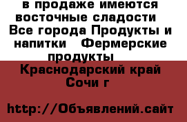 в продаже имеются восточные сладости - Все города Продукты и напитки » Фермерские продукты   . Краснодарский край,Сочи г.